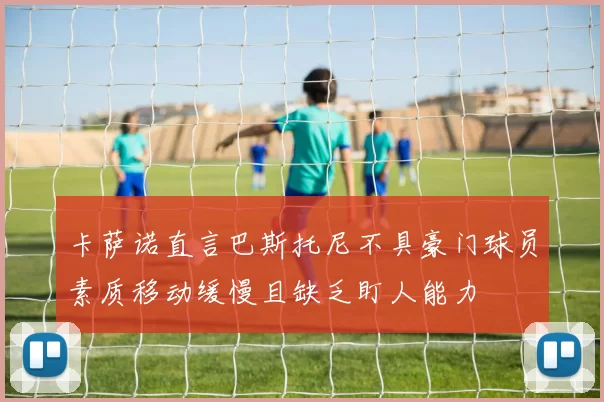 卡萨诺直言巴斯托尼不具豪门球员素质移动缓慢且缺乏盯人能力