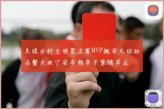 美媒分析全明星正赛MVP概率文班独占鳌头坎宁安布朗华子紧随其后