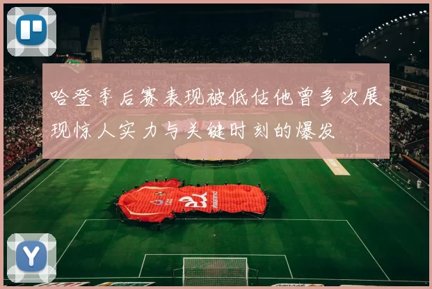 哈登季后赛表现被低估他曾多次展现惊人实力与关键时刻的爆发