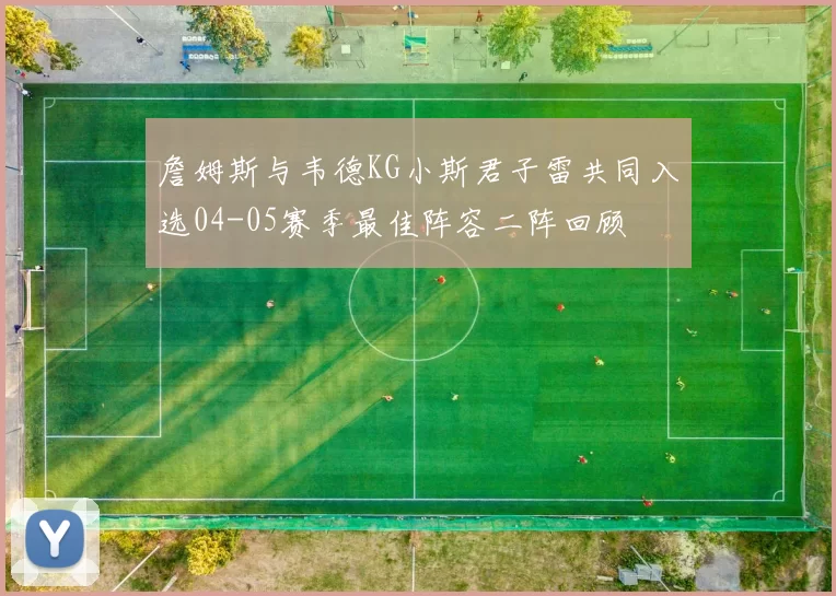 詹姆斯与韦德KG小斯君子雷共同入选04-05赛季最佳阵容二阵回顾