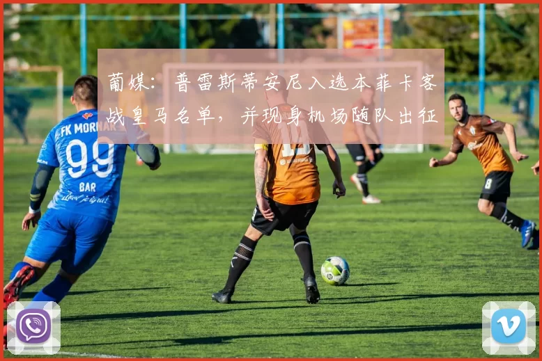 葡媒：普雷斯蒂安尼入选本菲卡客战皇马名单，并现身机场随队出征
