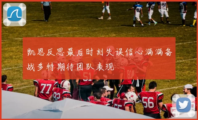 凯恩反思最后时刻失误信心满满备战多特期待团队表现