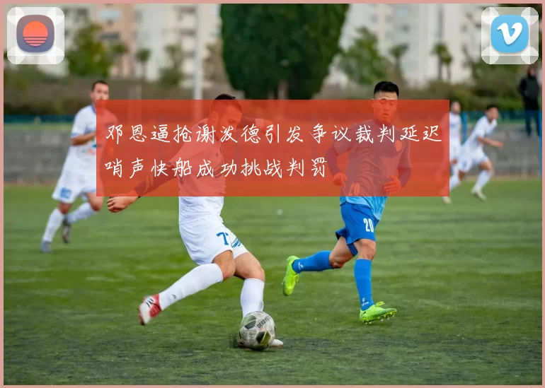 邓恩逼抢谢泼德引发争议裁判延迟哨声快船成功挑战判罚
