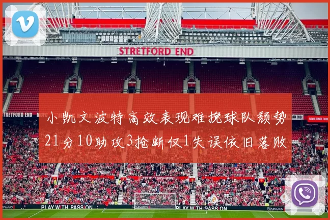 小凯文波特高效表现难挽球队颓势21分10助攻3抢断仅1失误依旧落败